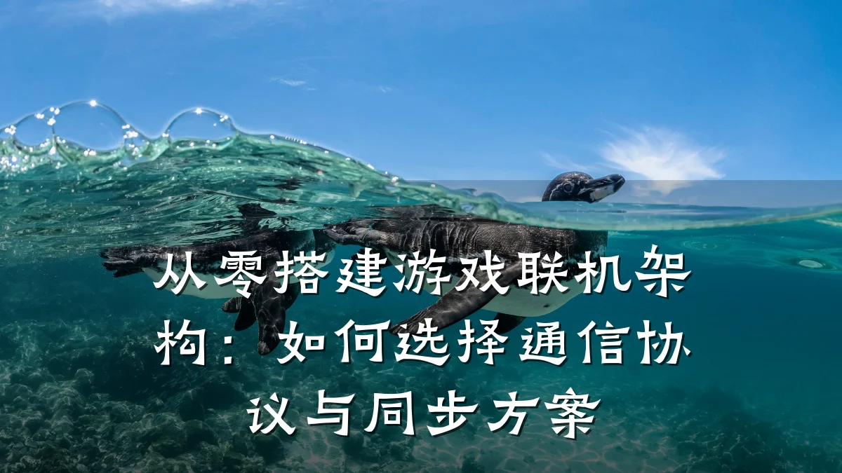 从零搭建游戏联机架构:如何选择通信协议与同步方案