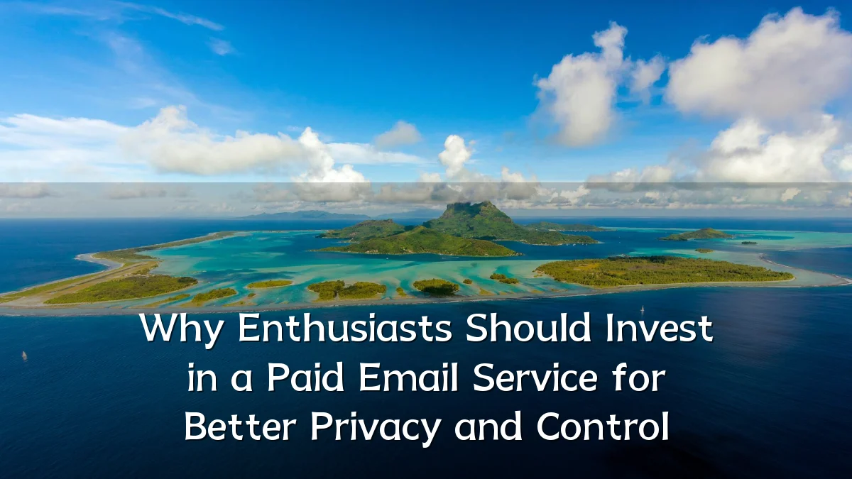 Why Enthusiasts Should Invest in a Paid Email Service for Better Privacy and Control
