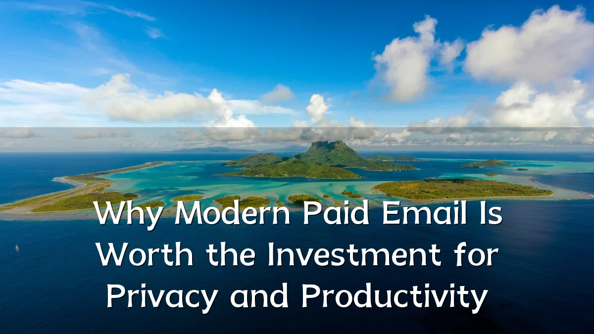 Why Modern Paid Email Is Worth the Investment for Privacy and Productivity