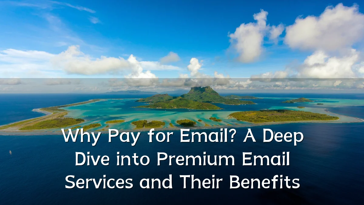 Why Pay for Email? A Deep Dive into Premium Email Services and Their Benefits