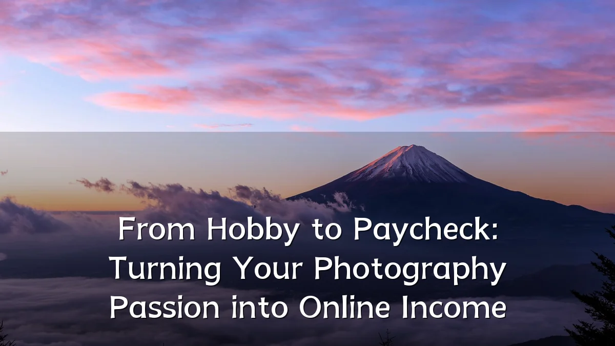 From Hobby to Paycheck: Turning Your Photography Passion into Online Income