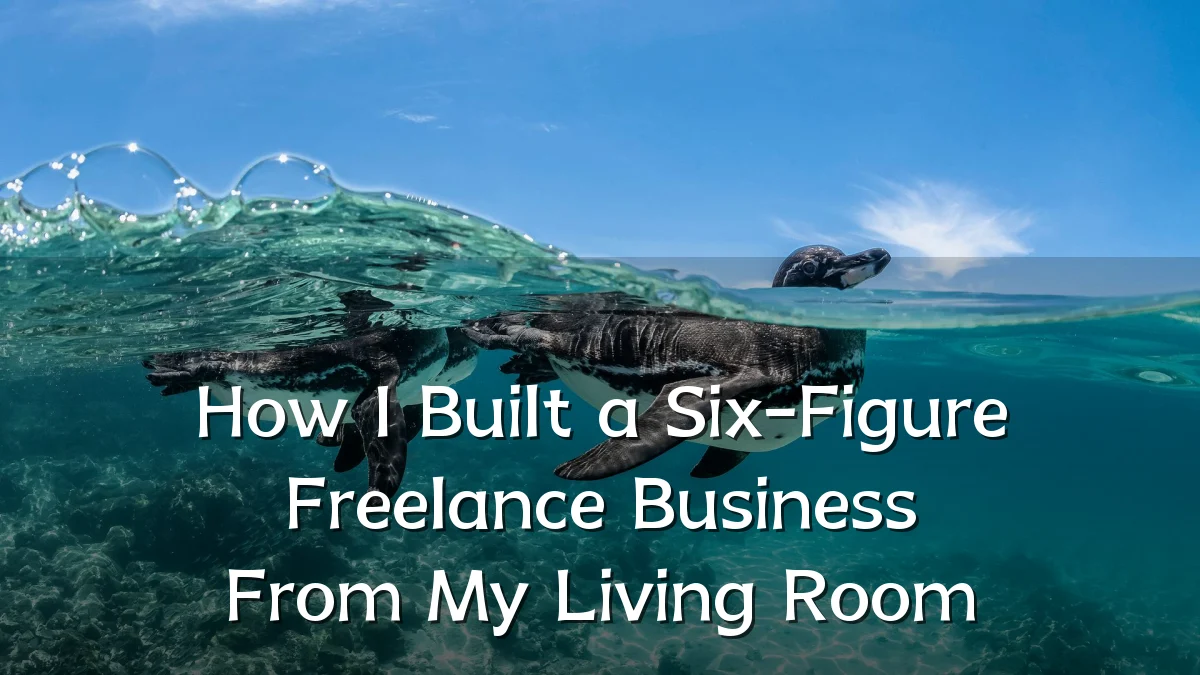 How I Built a Six-Figure Freelance Business From My Living Room