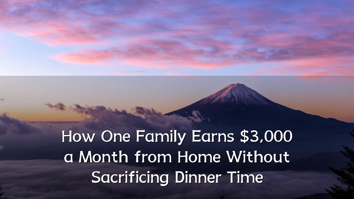 How One Family Earns $3,000 a Month from Home Without Sacrificing Dinner Time