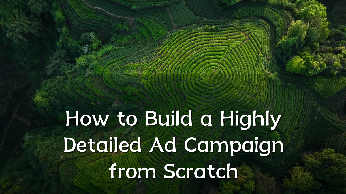 How to Build a Highly Detailed Ad Campaign from Scratch