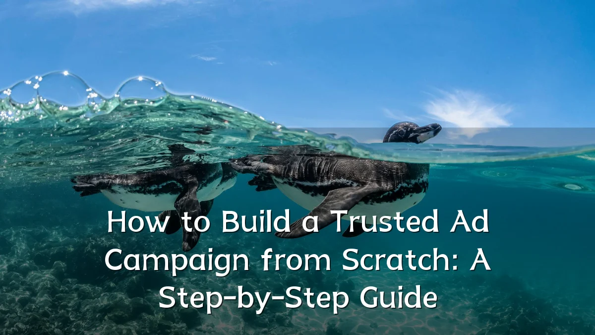 How to Build a Trusted Ad Campaign from Scratch: A Step-by-Step Guide