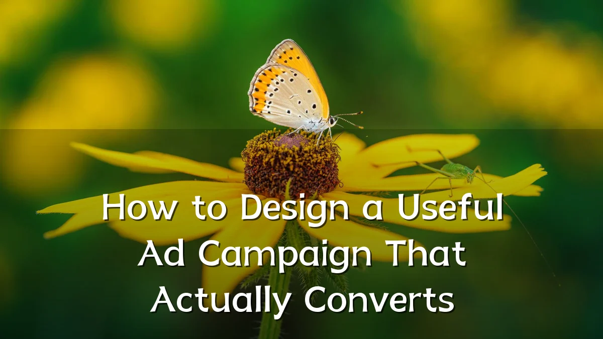 How to Design a Useful Ad Campaign That Actually Converts