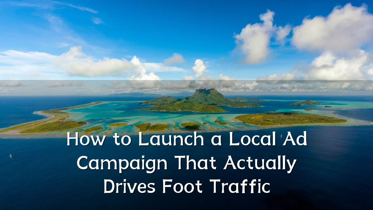 How to Launch a Local Ad Campaign That Actually Drives Foot Traffic