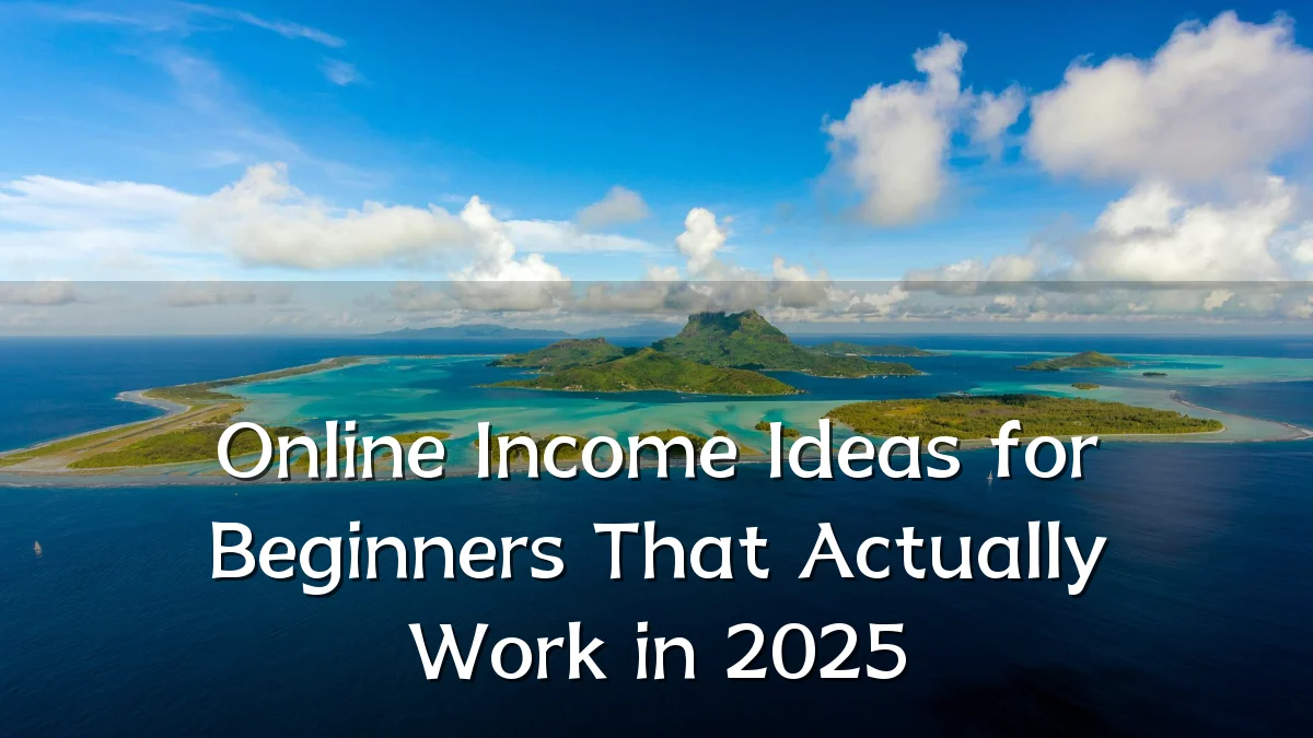 Online Income Ideas for Beginners That Actually Work in 2025