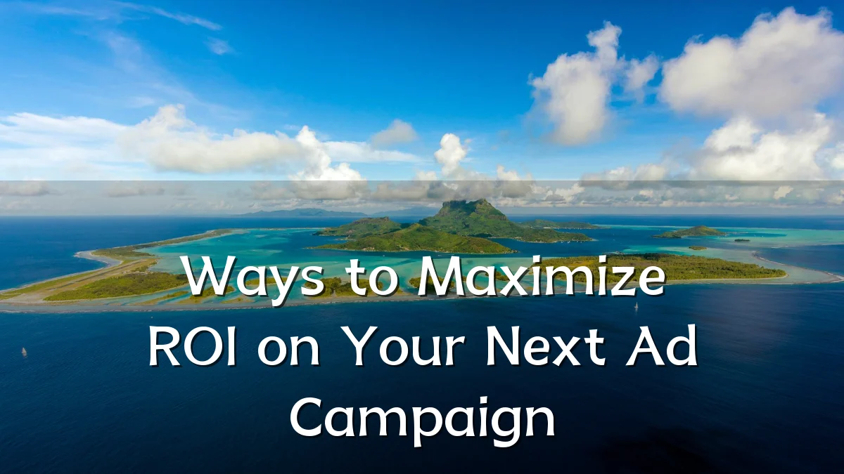 Ways to Maximize ROI on Your Next Ad Campaign