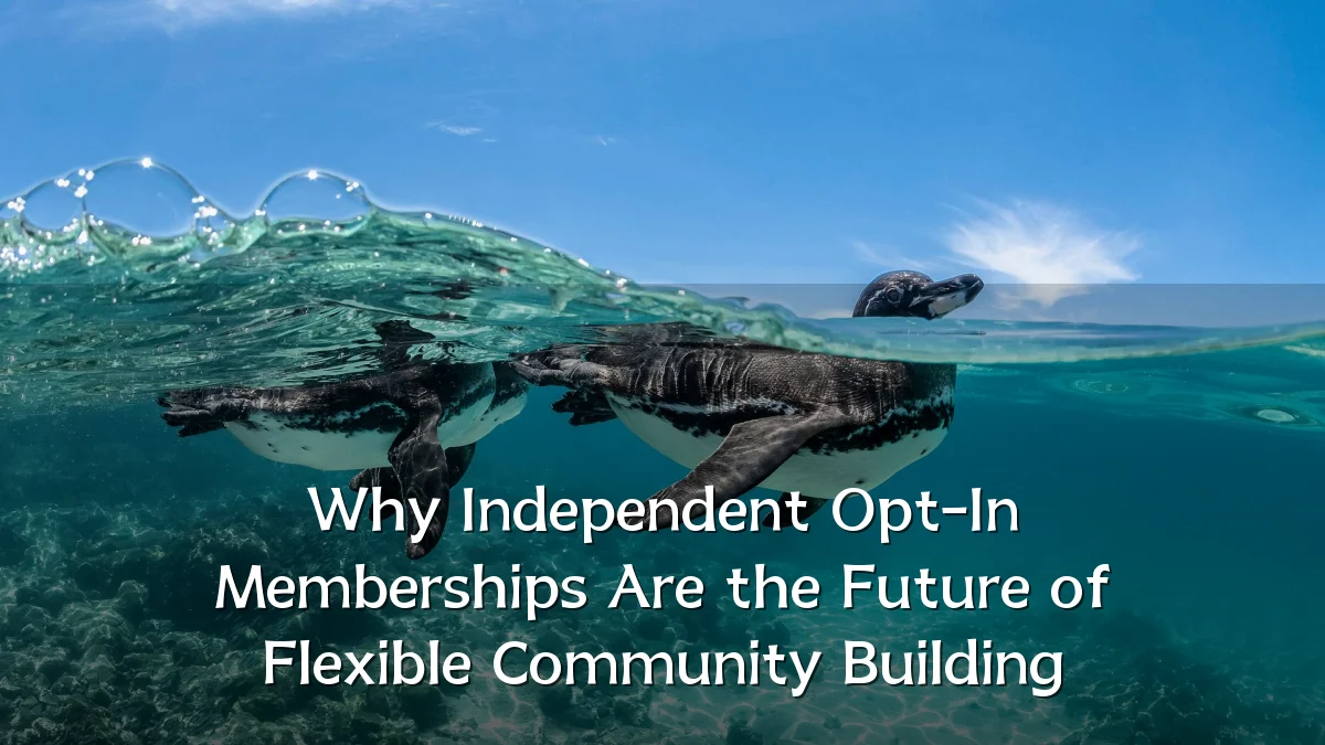 Why Independent Opt-In Memberships Are the Future of Flexible Community Building