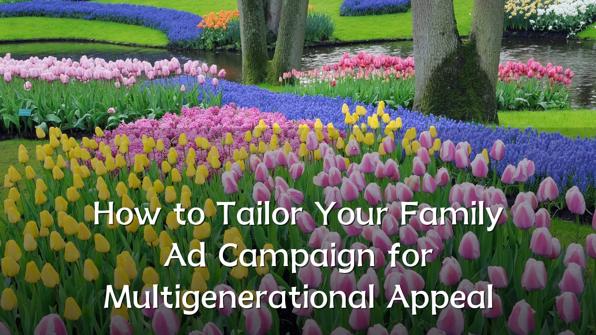 How to Tailor Your Family Ad Campaign for Multigenerational Appeal