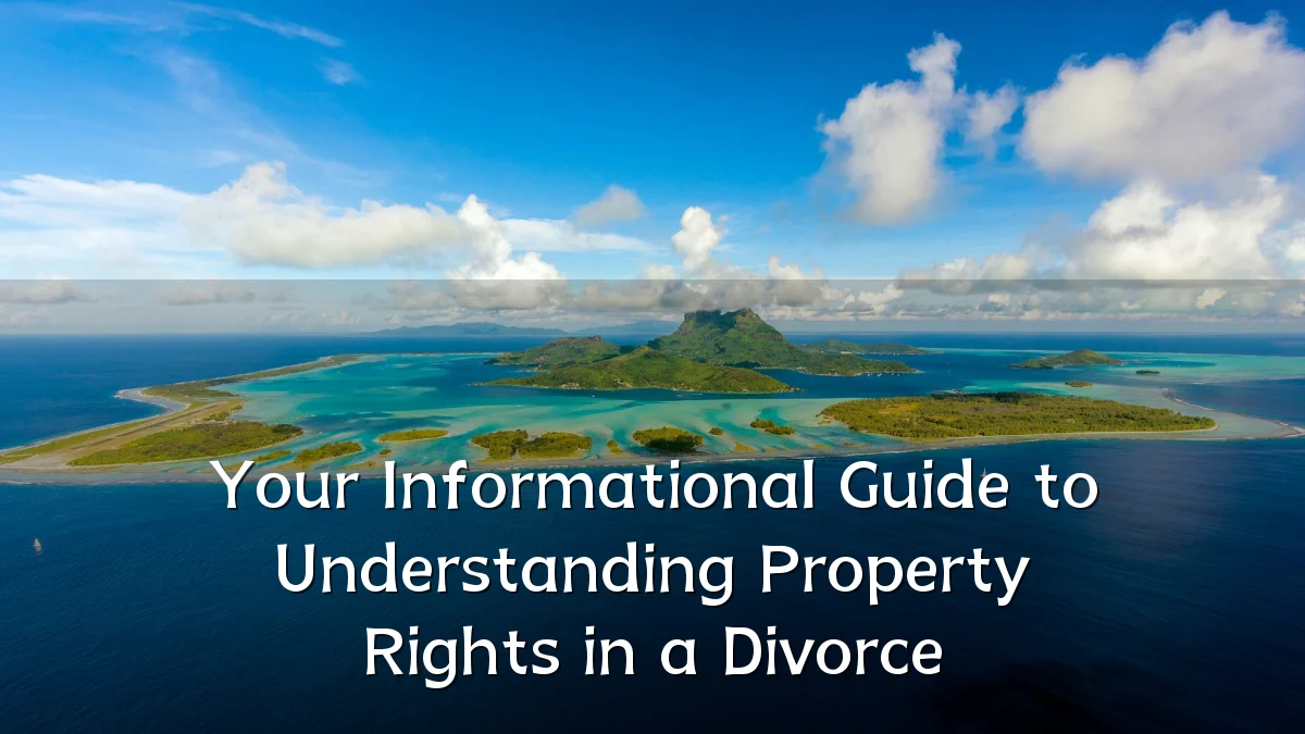 Your Informational Guide to Understanding Property Rights in a Divorce