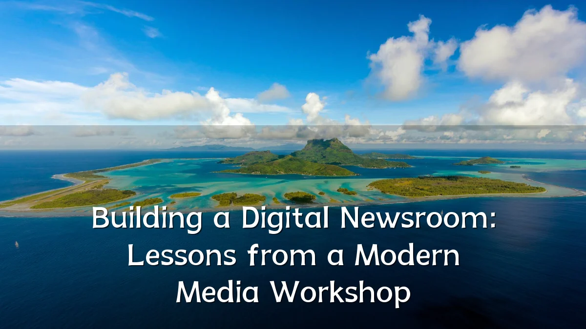 Building a Digital Newsroom: Lessons from a Modern Media Workshop