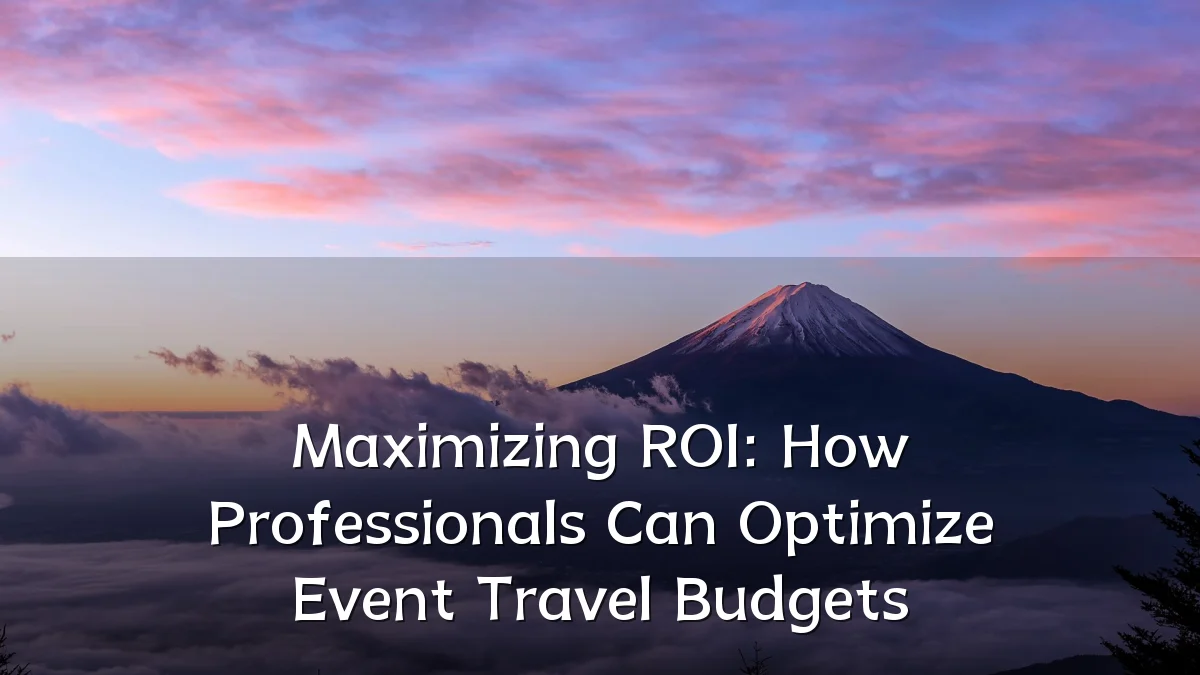 Maximizing ROI: How Professionals Can Optimize Event Travel Budgets