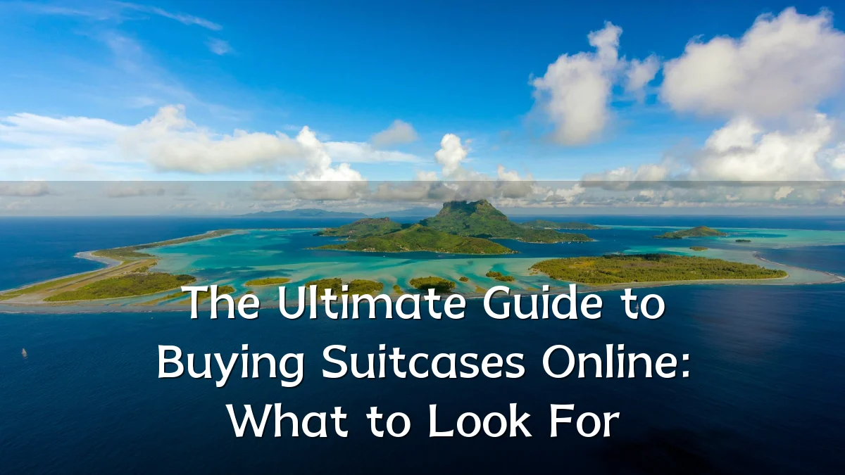 The Ultimate Guide to Buying Suitcases Online: What to Look For