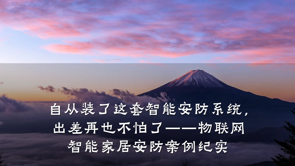 自从装了这套智能安防系统,出差再也不怕了——物联网智能家居安防案例纪实