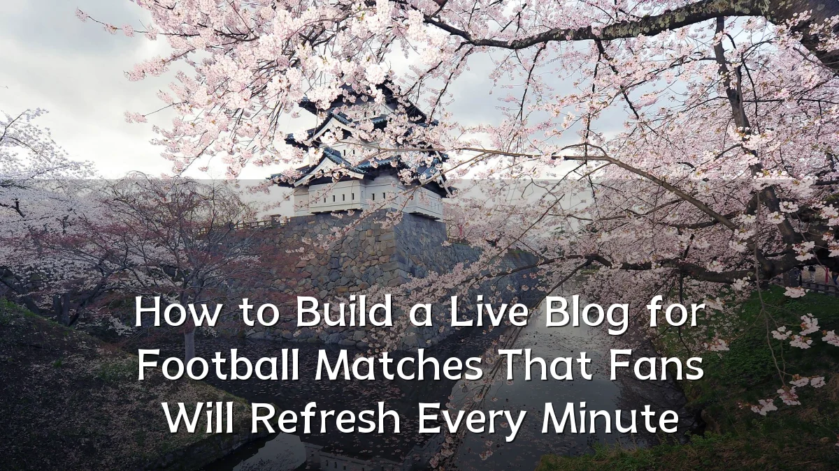 How to Build a Live Blog for Football Matches That Fans Will Refresh Every Minute